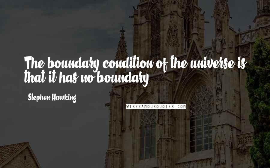 Stephen Hawking Quotes: The boundary condition of the universe is that it has no boundary.
