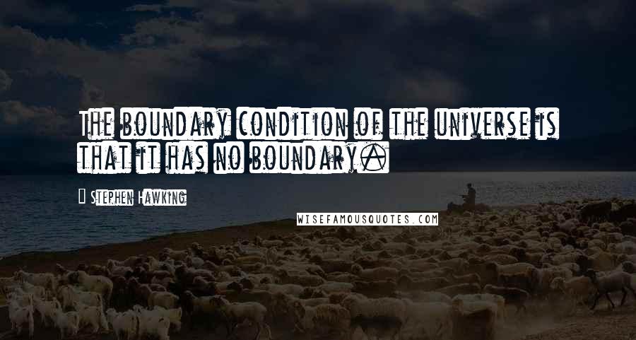Stephen Hawking Quotes: The boundary condition of the universe is that it has no boundary.