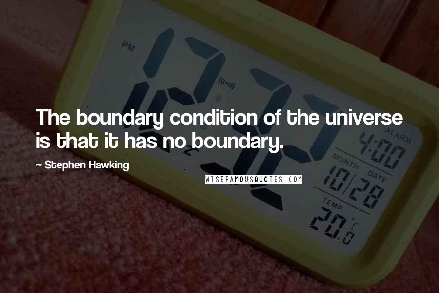 Stephen Hawking Quotes: The boundary condition of the universe is that it has no boundary.