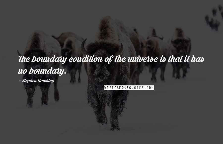 Stephen Hawking Quotes: The boundary condition of the universe is that it has no boundary.