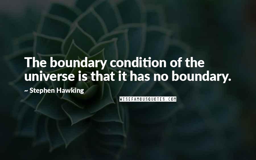 Stephen Hawking Quotes: The boundary condition of the universe is that it has no boundary.