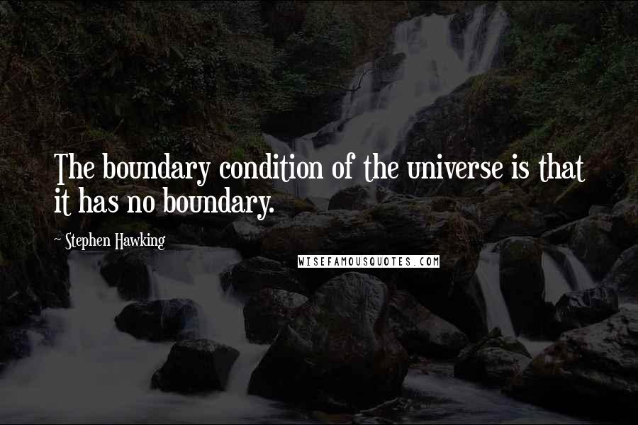 Stephen Hawking Quotes: The boundary condition of the universe is that it has no boundary.