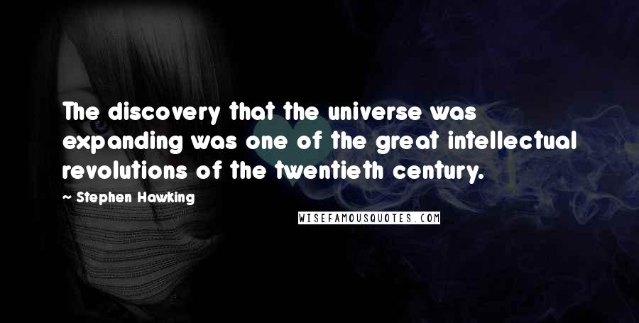 Stephen Hawking Quotes: The discovery that the universe was expanding was one of the great intellectual revolutions of the twentieth century.