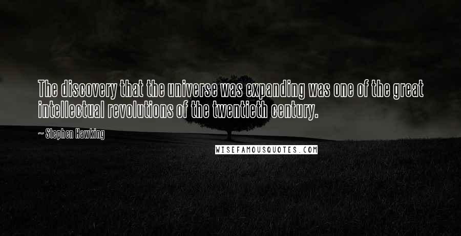 Stephen Hawking Quotes: The discovery that the universe was expanding was one of the great intellectual revolutions of the twentieth century.