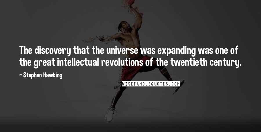 Stephen Hawking Quotes: The discovery that the universe was expanding was one of the great intellectual revolutions of the twentieth century.
