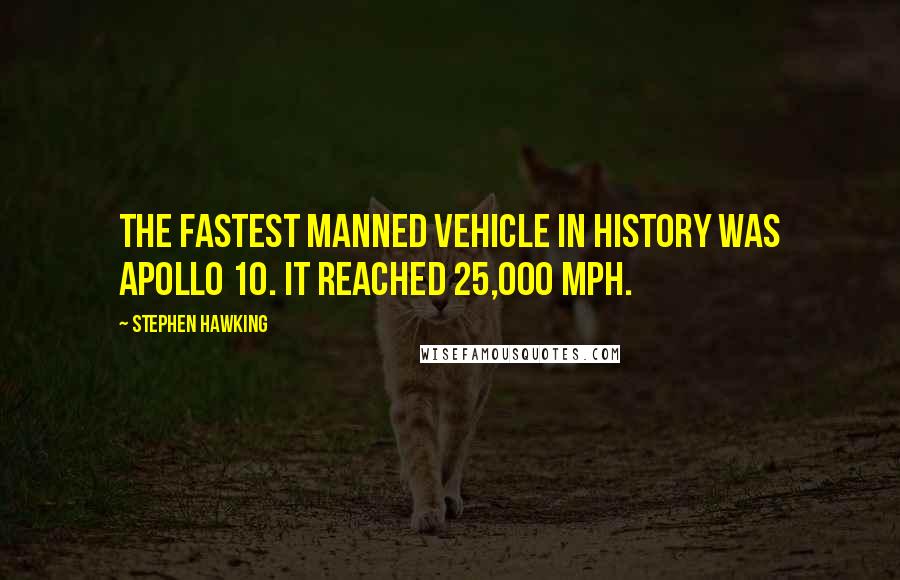 Stephen Hawking Quotes: The fastest manned vehicle in history was Apollo 10. It reached 25,000 mph.