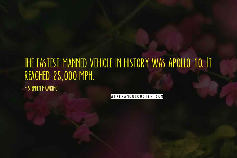 Stephen Hawking Quotes: The fastest manned vehicle in history was Apollo 10. It reached 25,000 mph.