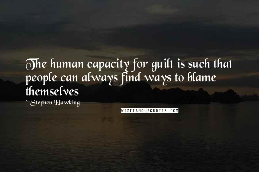 Stephen Hawking Quotes: The human capacity for guilt is such that people can always find ways to blame themselves