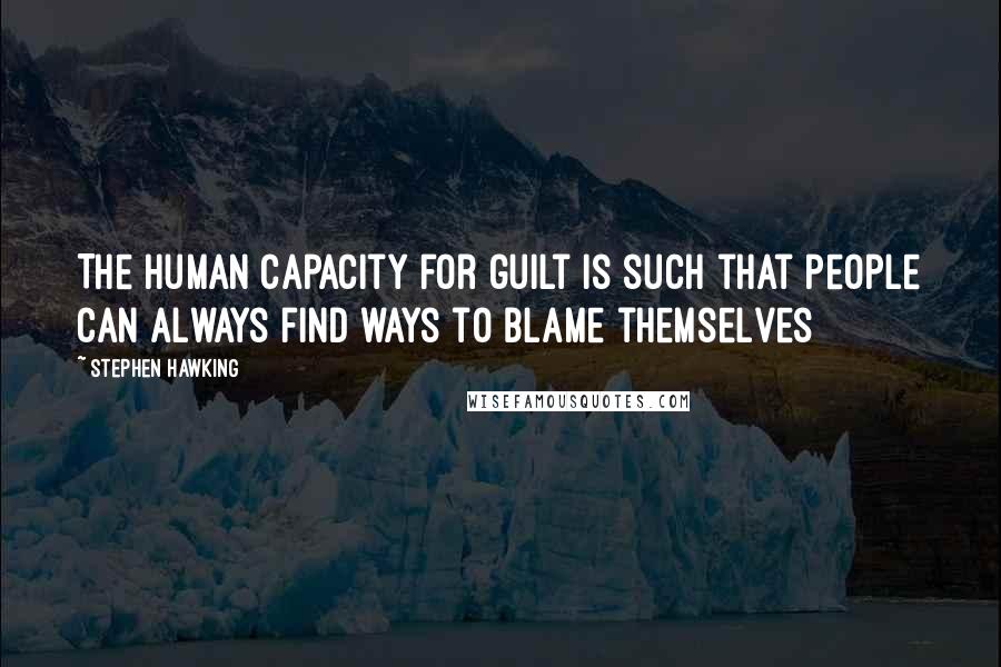 Stephen Hawking Quotes: The human capacity for guilt is such that people can always find ways to blame themselves