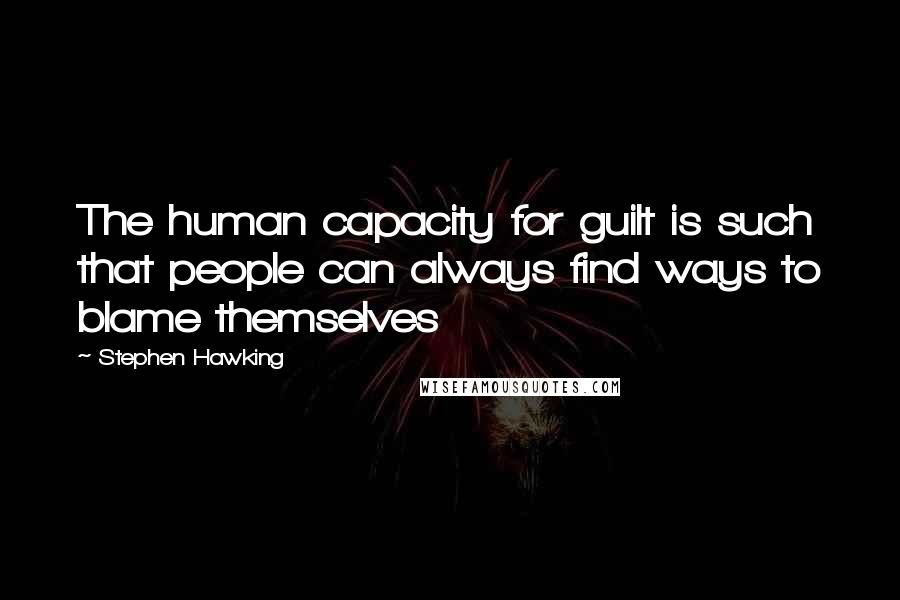 Stephen Hawking Quotes: The human capacity for guilt is such that people can always find ways to blame themselves