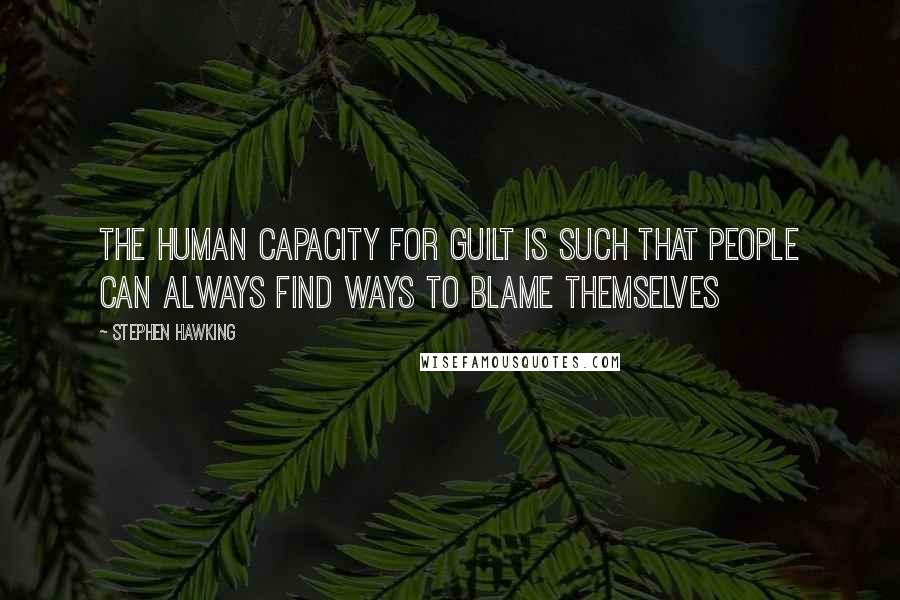 Stephen Hawking Quotes: The human capacity for guilt is such that people can always find ways to blame themselves
