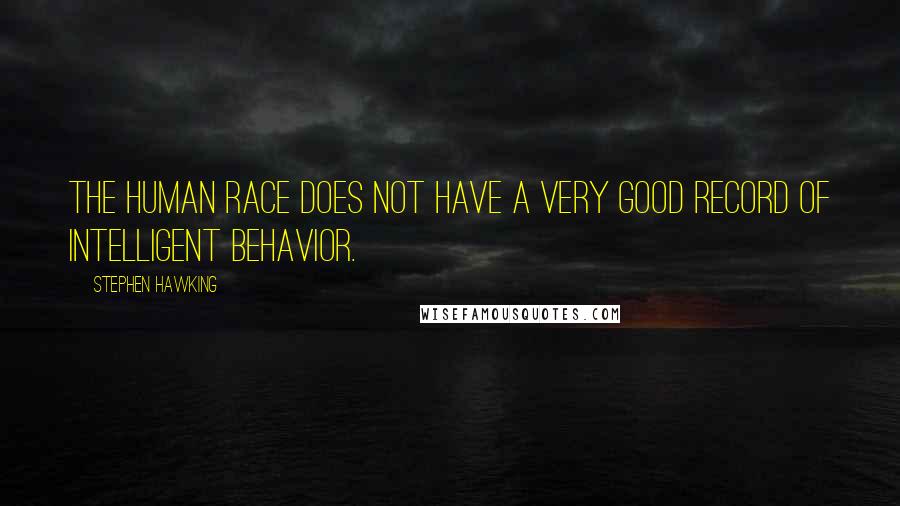 Stephen Hawking Quotes: The human race does not have a very good record of intelligent behavior.