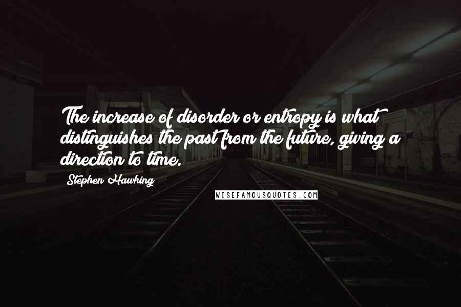 Stephen Hawking Quotes: The increase of disorder or entropy is what distinguishes the past from the future, giving a direction to time.