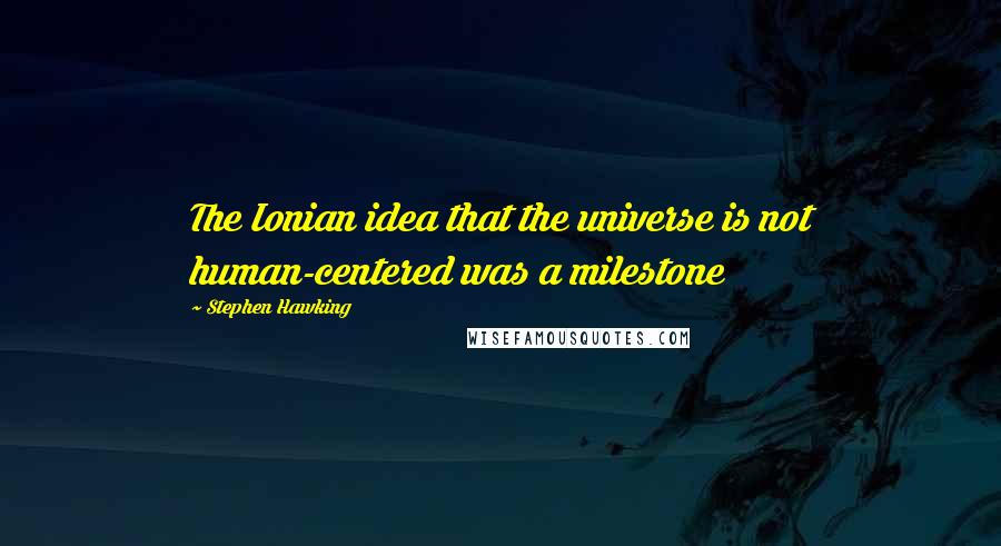 Stephen Hawking Quotes: The Ionian idea that the universe is not human-centered was a milestone