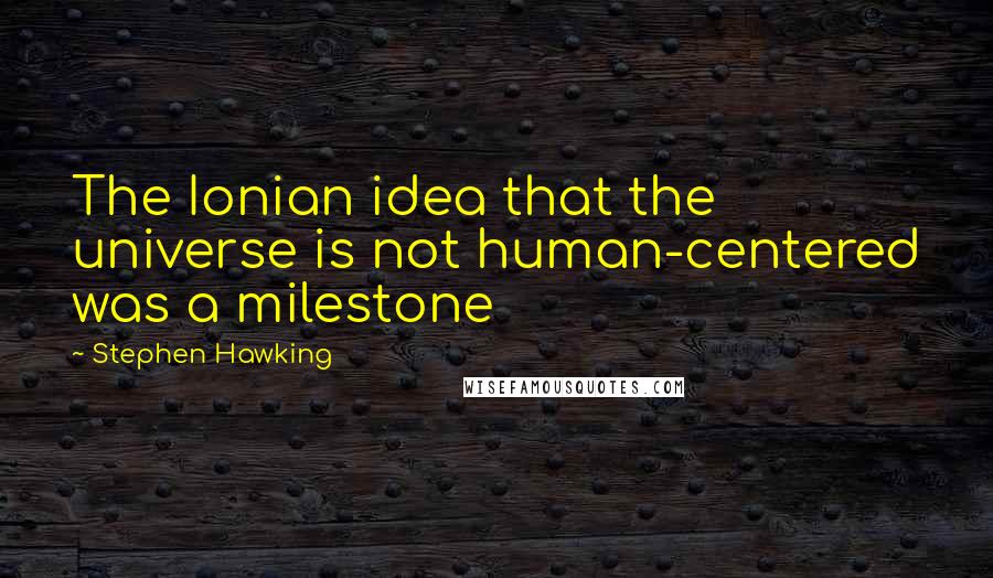 Stephen Hawking Quotes: The Ionian idea that the universe is not human-centered was a milestone