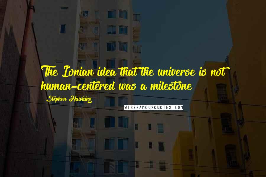 Stephen Hawking Quotes: The Ionian idea that the universe is not human-centered was a milestone