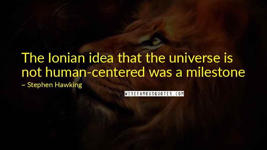 Stephen Hawking Quotes: The Ionian idea that the universe is not human-centered was a milestone