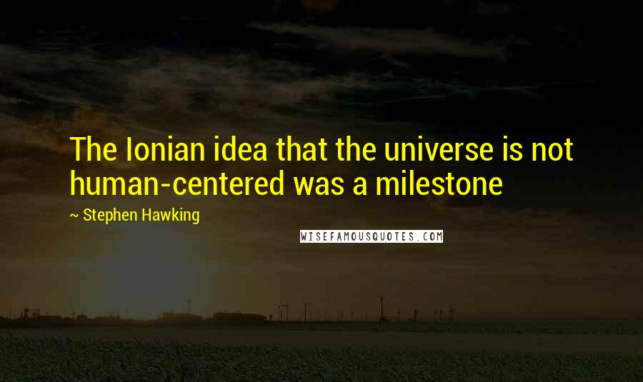 Stephen Hawking Quotes: The Ionian idea that the universe is not human-centered was a milestone