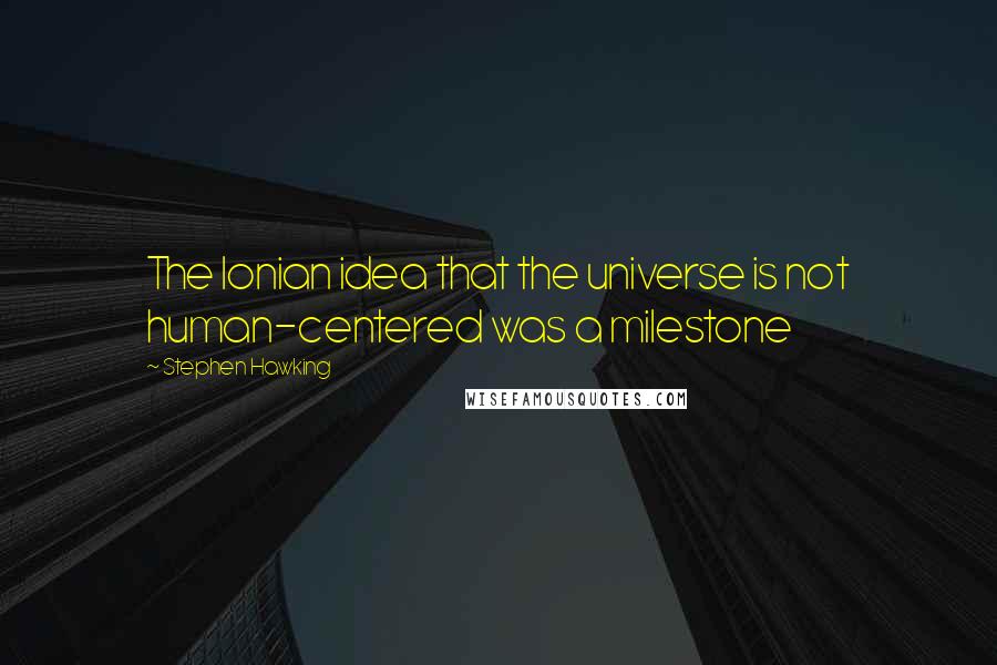 Stephen Hawking Quotes: The Ionian idea that the universe is not human-centered was a milestone