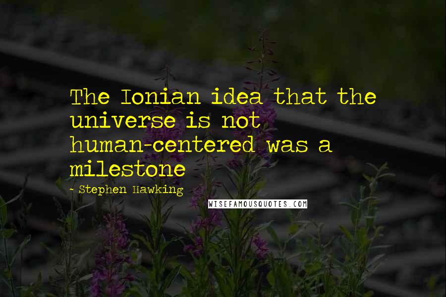 Stephen Hawking Quotes: The Ionian idea that the universe is not human-centered was a milestone