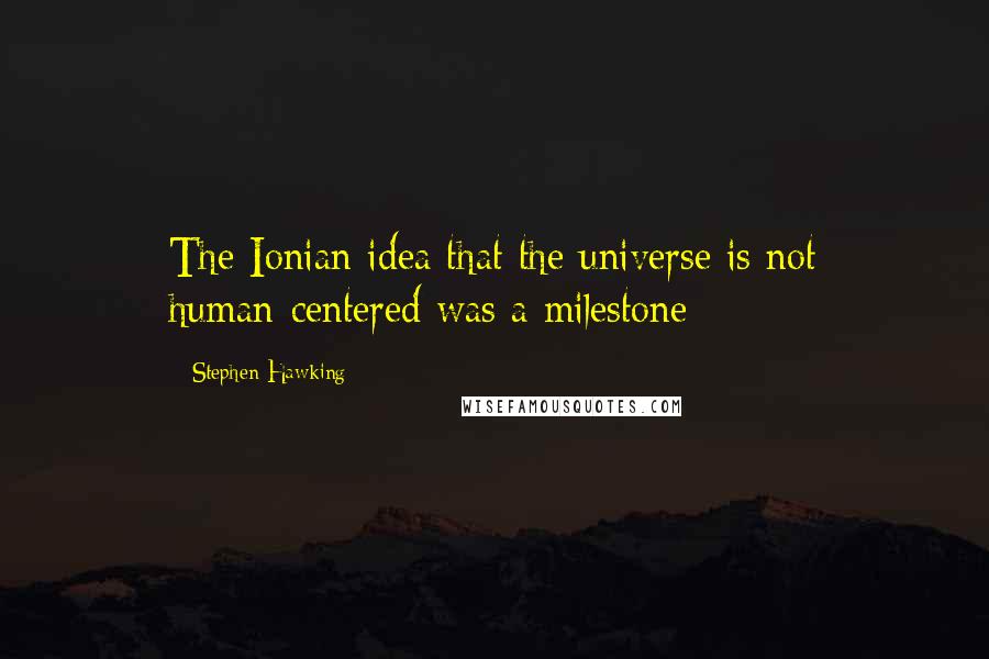 Stephen Hawking Quotes: The Ionian idea that the universe is not human-centered was a milestone