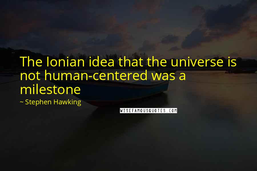 Stephen Hawking Quotes: The Ionian idea that the universe is not human-centered was a milestone