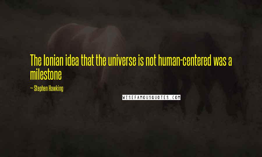 Stephen Hawking Quotes: The Ionian idea that the universe is not human-centered was a milestone