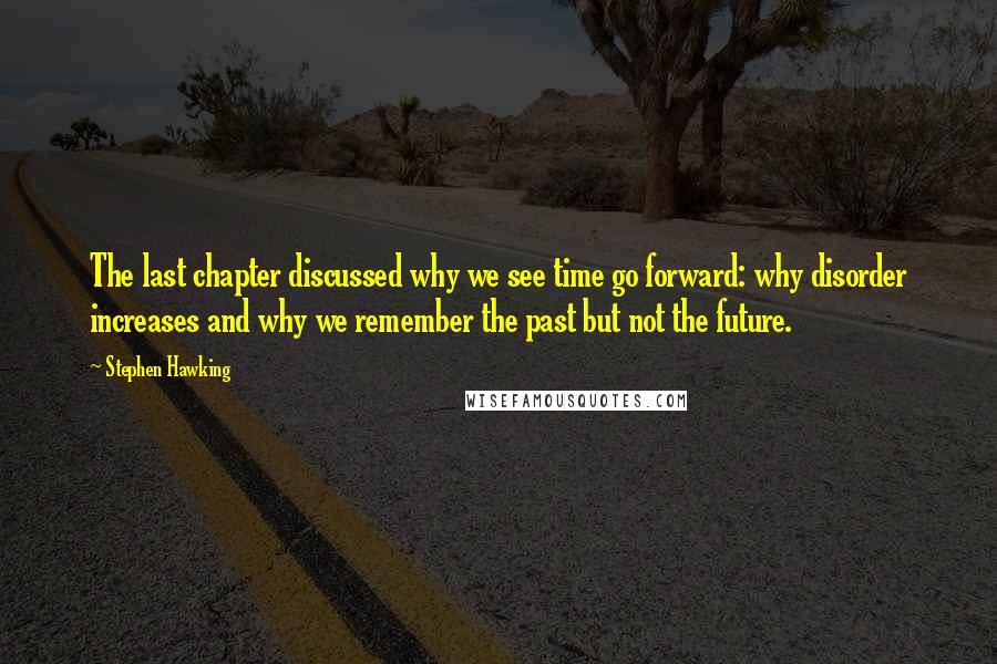 Stephen Hawking Quotes: The last chapter discussed why we see time go forward: why disorder increases and why we remember the past but not the future.