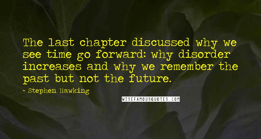 Stephen Hawking Quotes: The last chapter discussed why we see time go forward: why disorder increases and why we remember the past but not the future.