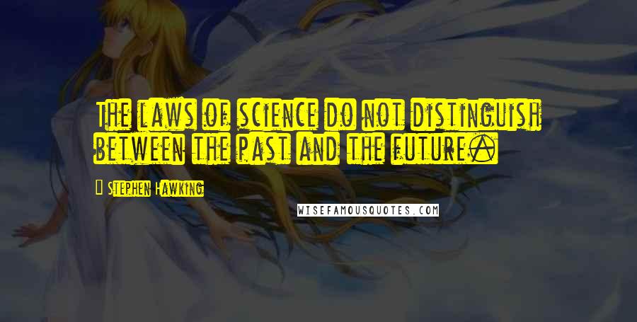 Stephen Hawking Quotes: The laws of science do not distinguish between the past and the future.