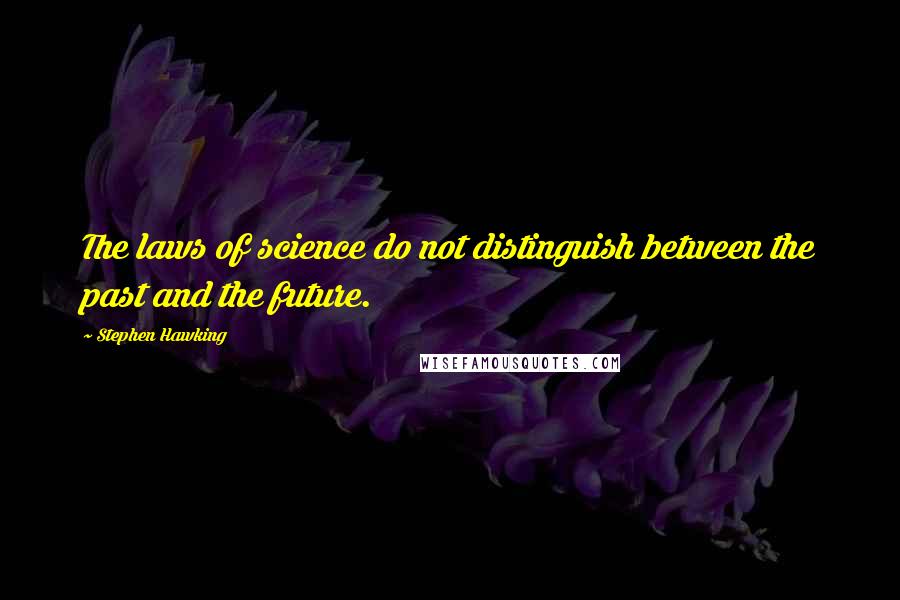 Stephen Hawking Quotes: The laws of science do not distinguish between the past and the future.