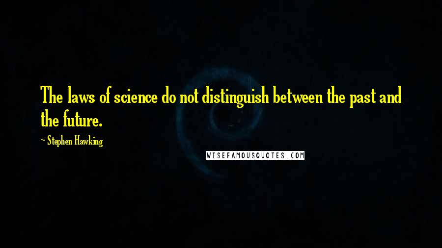 Stephen Hawking Quotes: The laws of science do not distinguish between the past and the future.