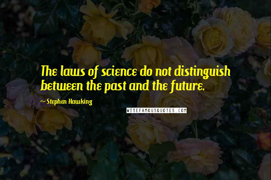 Stephen Hawking Quotes: The laws of science do not distinguish between the past and the future.