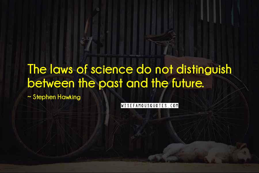 Stephen Hawking Quotes: The laws of science do not distinguish between the past and the future.
