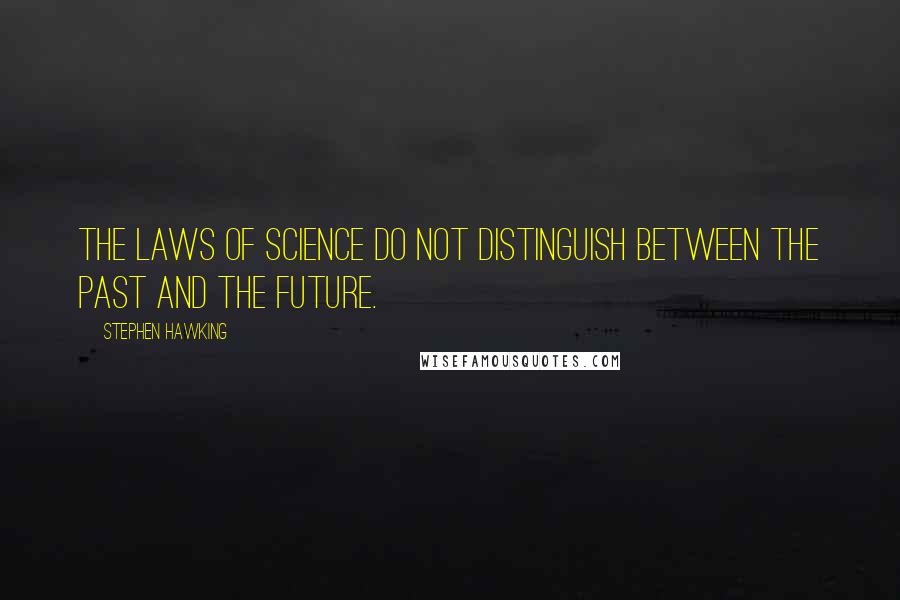 Stephen Hawking Quotes: The laws of science do not distinguish between the past and the future.