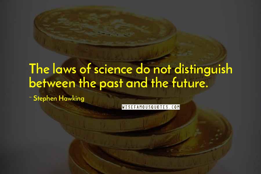 Stephen Hawking Quotes: The laws of science do not distinguish between the past and the future.