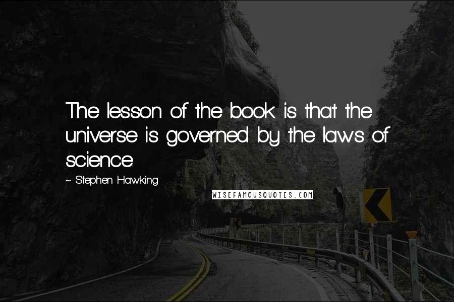 Stephen Hawking Quotes: The lesson of the book is that the universe is governed by the laws of science.