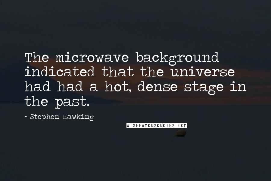 Stephen Hawking Quotes: The microwave background indicated that the universe had had a hot, dense stage in the past.