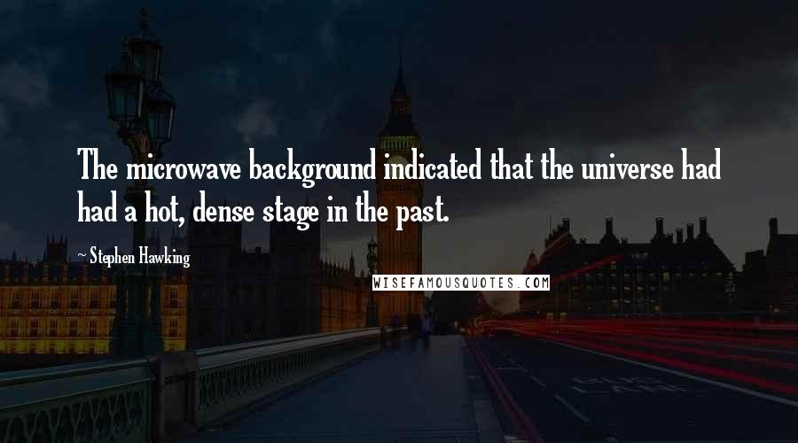 Stephen Hawking Quotes: The microwave background indicated that the universe had had a hot, dense stage in the past.