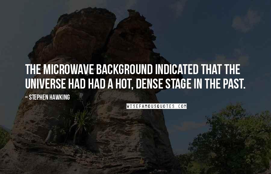Stephen Hawking Quotes: The microwave background indicated that the universe had had a hot, dense stage in the past.