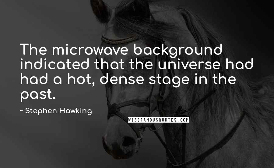 Stephen Hawking Quotes: The microwave background indicated that the universe had had a hot, dense stage in the past.