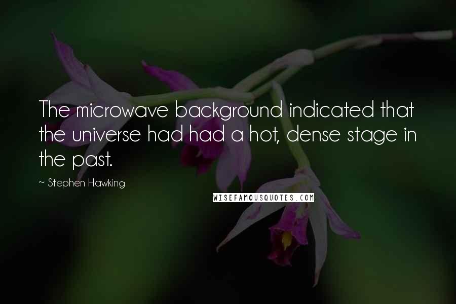 Stephen Hawking Quotes: The microwave background indicated that the universe had had a hot, dense stage in the past.