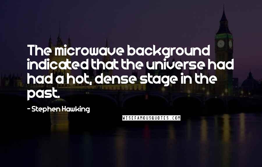 Stephen Hawking Quotes: The microwave background indicated that the universe had had a hot, dense stage in the past.