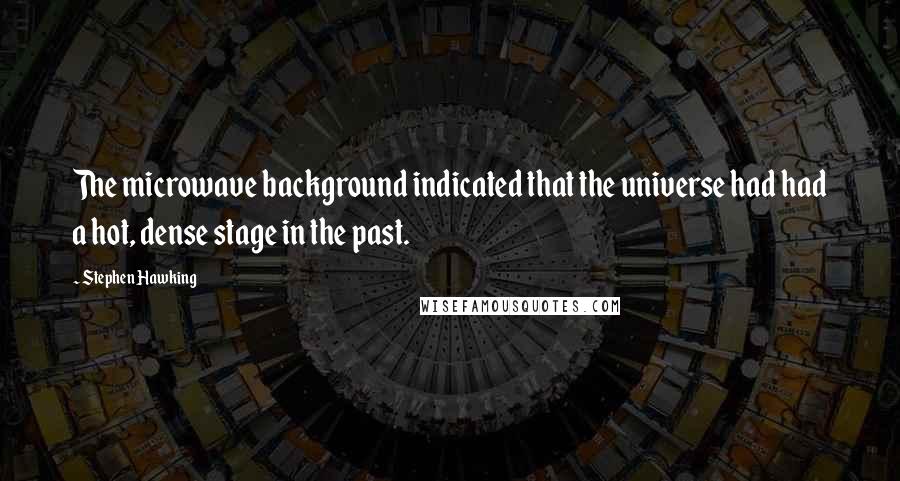 Stephen Hawking Quotes: The microwave background indicated that the universe had had a hot, dense stage in the past.