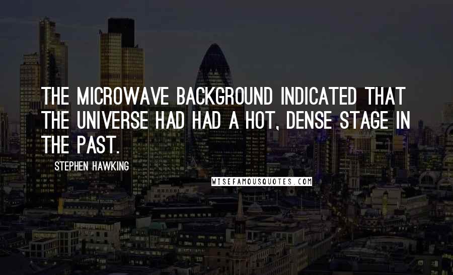 Stephen Hawking Quotes: The microwave background indicated that the universe had had a hot, dense stage in the past.