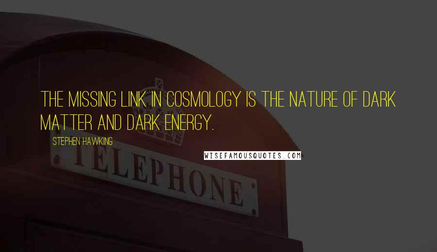 Stephen Hawking Quotes: The missing link in cosmology is the nature of dark matter and dark energy.