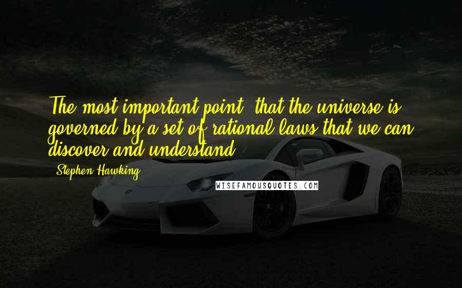 Stephen Hawking Quotes: The most important point: that the universe is governed by a set of rational laws that we can discover and understand.