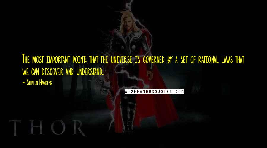 Stephen Hawking Quotes: The most important point: that the universe is governed by a set of rational laws that we can discover and understand.