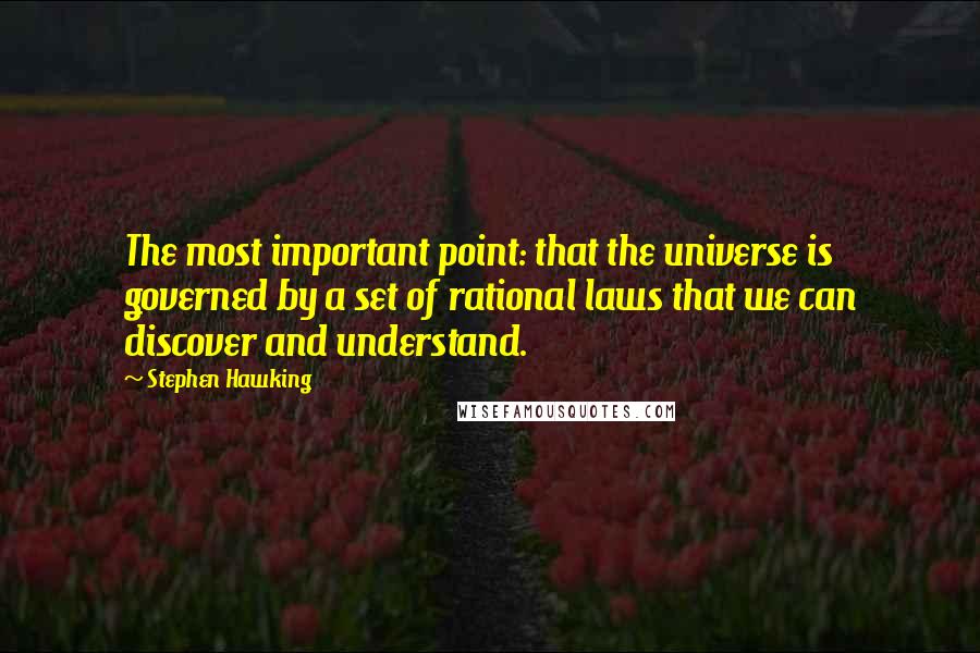 Stephen Hawking Quotes: The most important point: that the universe is governed by a set of rational laws that we can discover and understand.