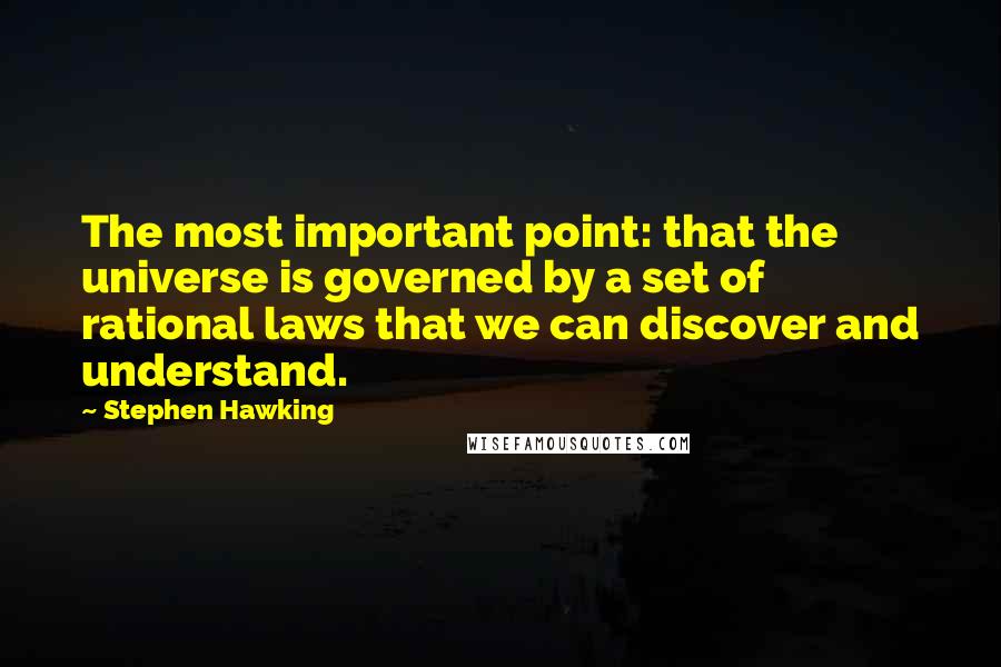 Stephen Hawking Quotes: The most important point: that the universe is governed by a set of rational laws that we can discover and understand.